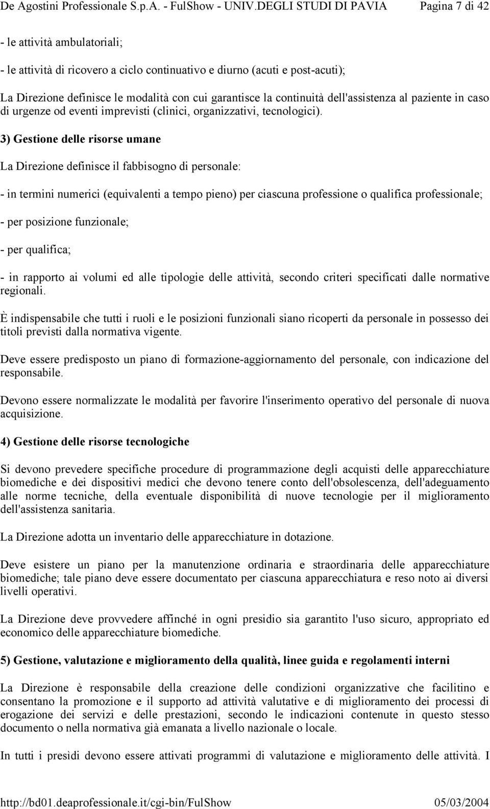 3) Gestione delle risorse umane La Direzione definisce il fabbisogno di personale: - in termini numerici (equivalenti a tempo pieno) per ciascuna professione o qualifica professionale; - per