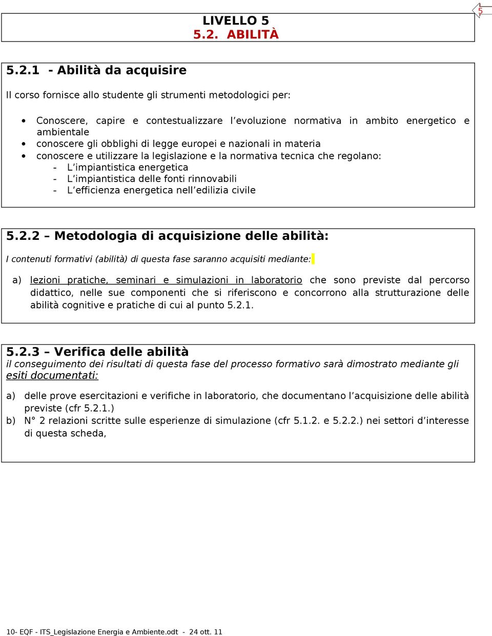 1 - Abilità da acquisire Il corso fornisce allo studente gli strumenti metodologici per: Conoscere, capire e contestualizzare l evoluzione normativa in ambito energetico e ambientale conoscere gli