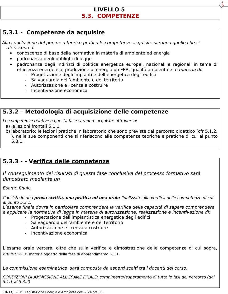 1 - Competenze da acquisire Alla conclusione del percorso teorico-pratico le competenze acquisite saranno quelle che si riferiscono a: conoscenze di base della normativa in materia di ambiente ed