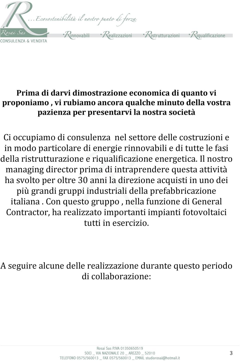 Il nostro managing director prima di intraprendere questa attività ha svolto per oltre 30 anni la direzione acquisti in uno dei più grandi gruppi industriali della prefabbricazione