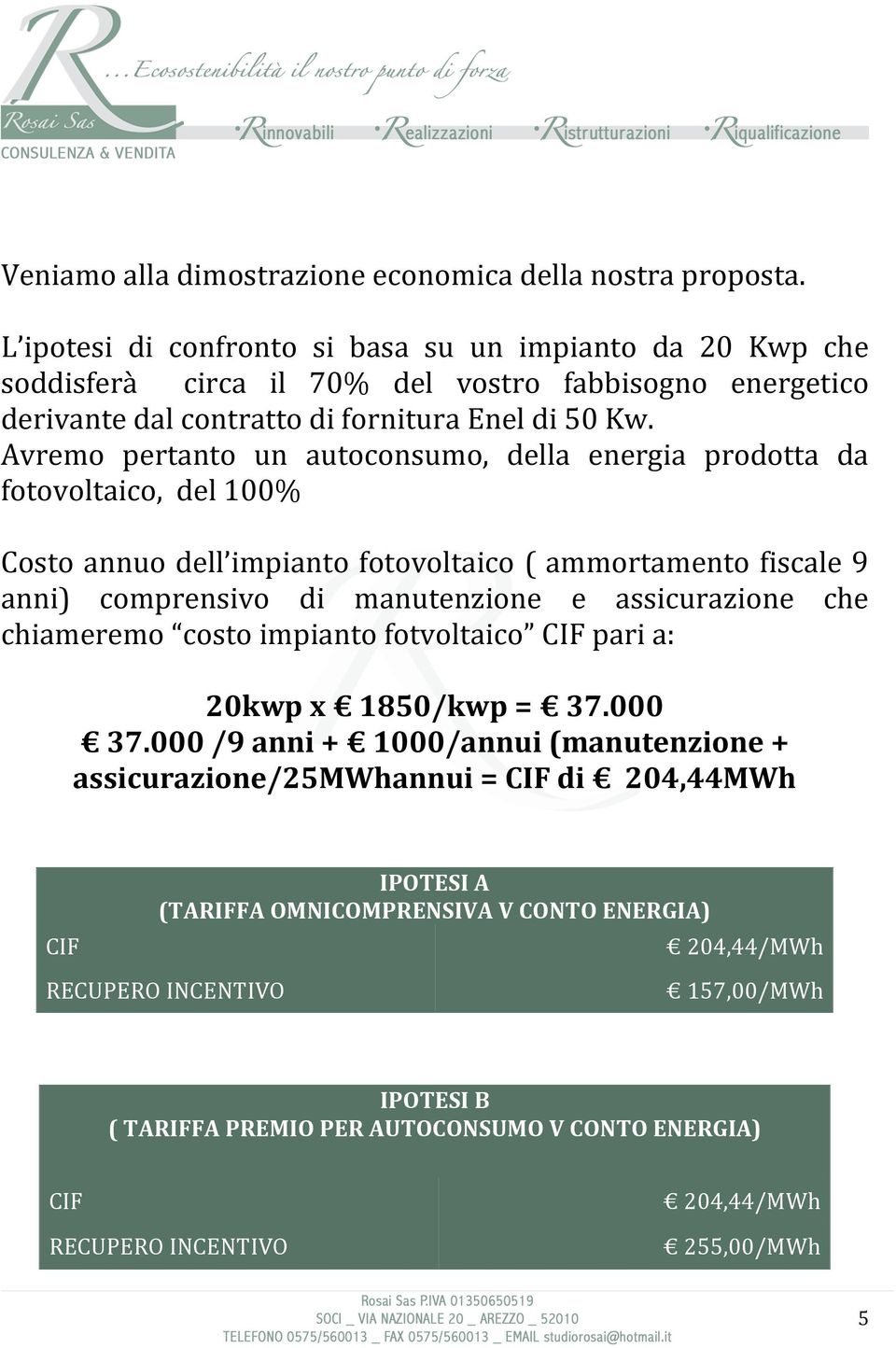 Avremo pertanto un autoconsumo, della energia prodotta da fotovoltaico, del 100% Costo annuo dell impianto fotovoltaico ( ammortamento fiscale 9 anni) comprensivo di manutenzione e assicurazione che