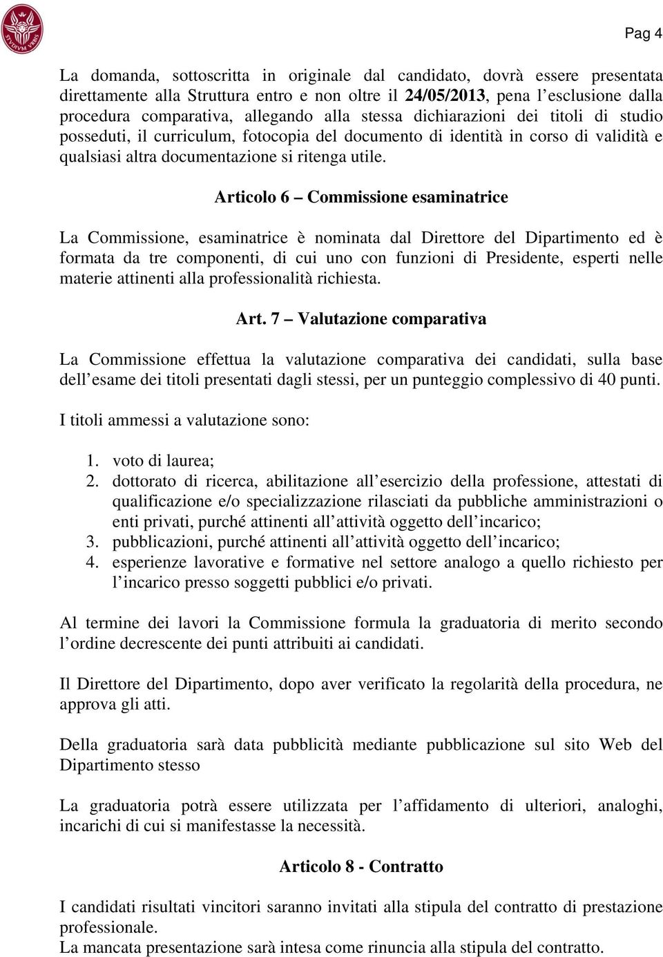 Articolo 6 Commissione esaminatrice La Commissione, esaminatrice è nominata dal Direttore del Dipartimento ed è formata da tre componenti, di cui uno con funzioni di Presidente, esperti nelle materie