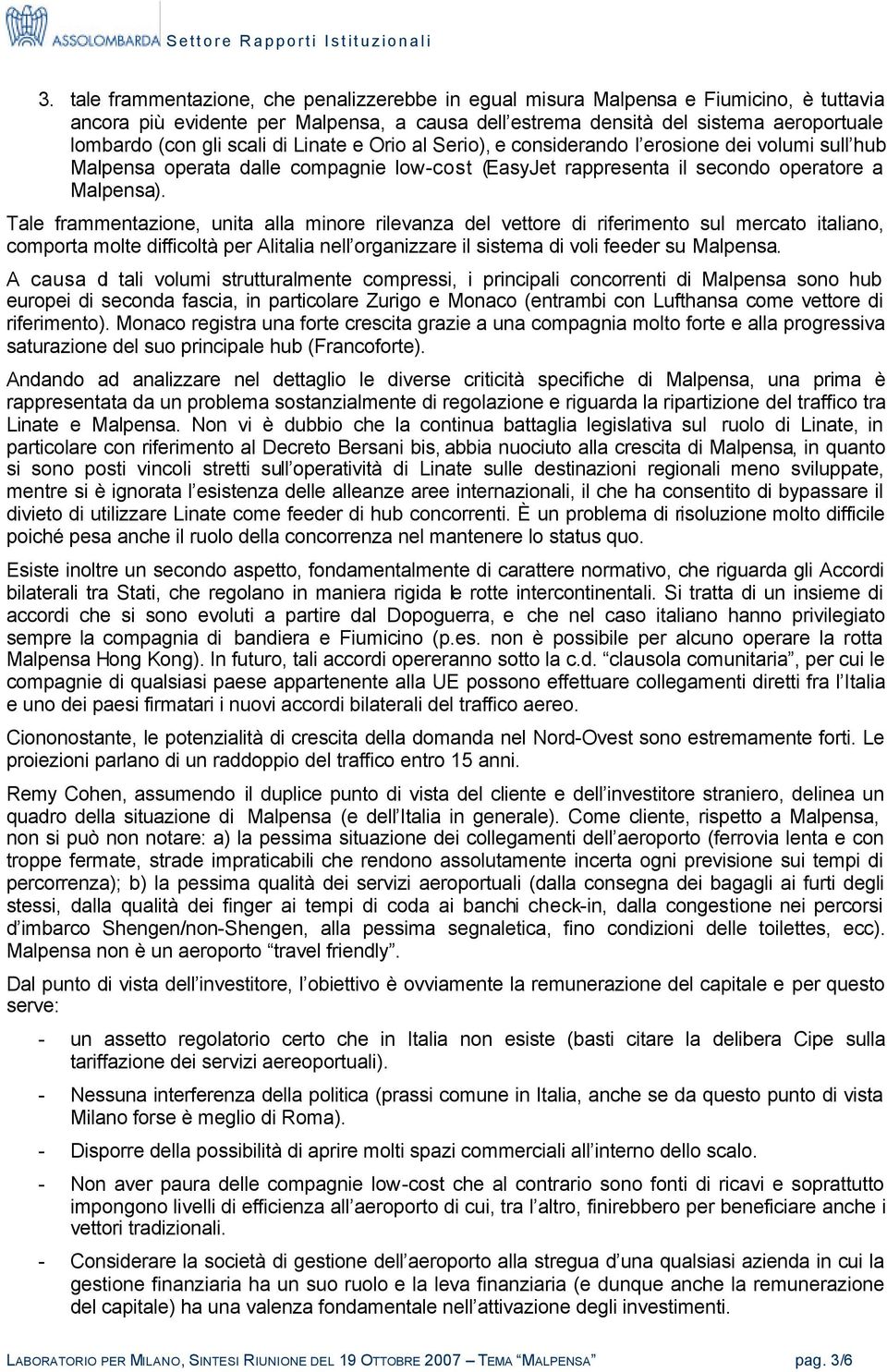 Tale frammentazione, unita alla minore rilevanza del vettore di riferimento sul mercato italiano, comporta molte difficoltà per Alitalia nell organizzare il sistema di voli feeder su Malpensa.