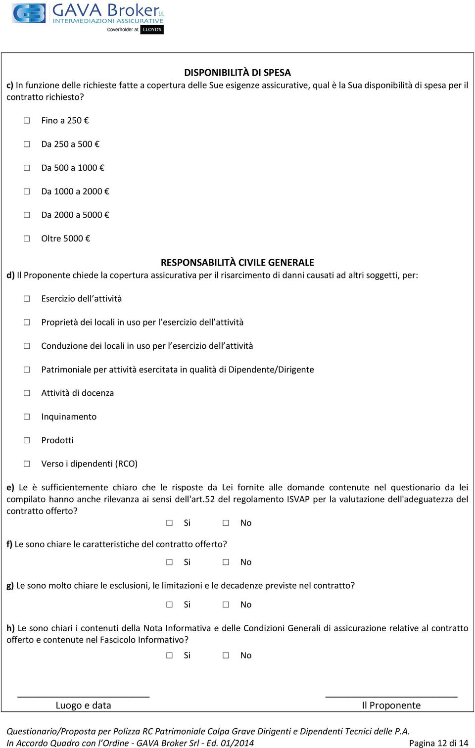 altri soggetti, per: Esercizio dell attività Proprietà dei locali in uso per l esercizio dell attività Conduzione dei locali in uso per l esercizio dell attività Patrimoniale per attività esercitata