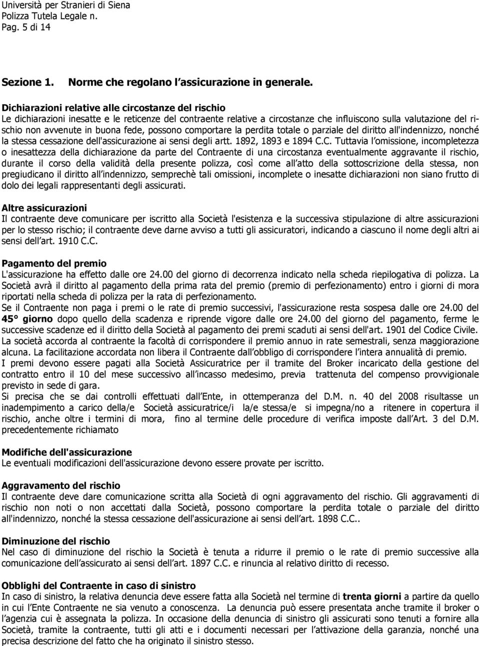 fede, possono comportare la perdita totale o parziale del diritto all'indennizzo, nonché la stessa cessazione dell'assicurazione ai sensi degli artt. 1892, 1893 e 1894 C.