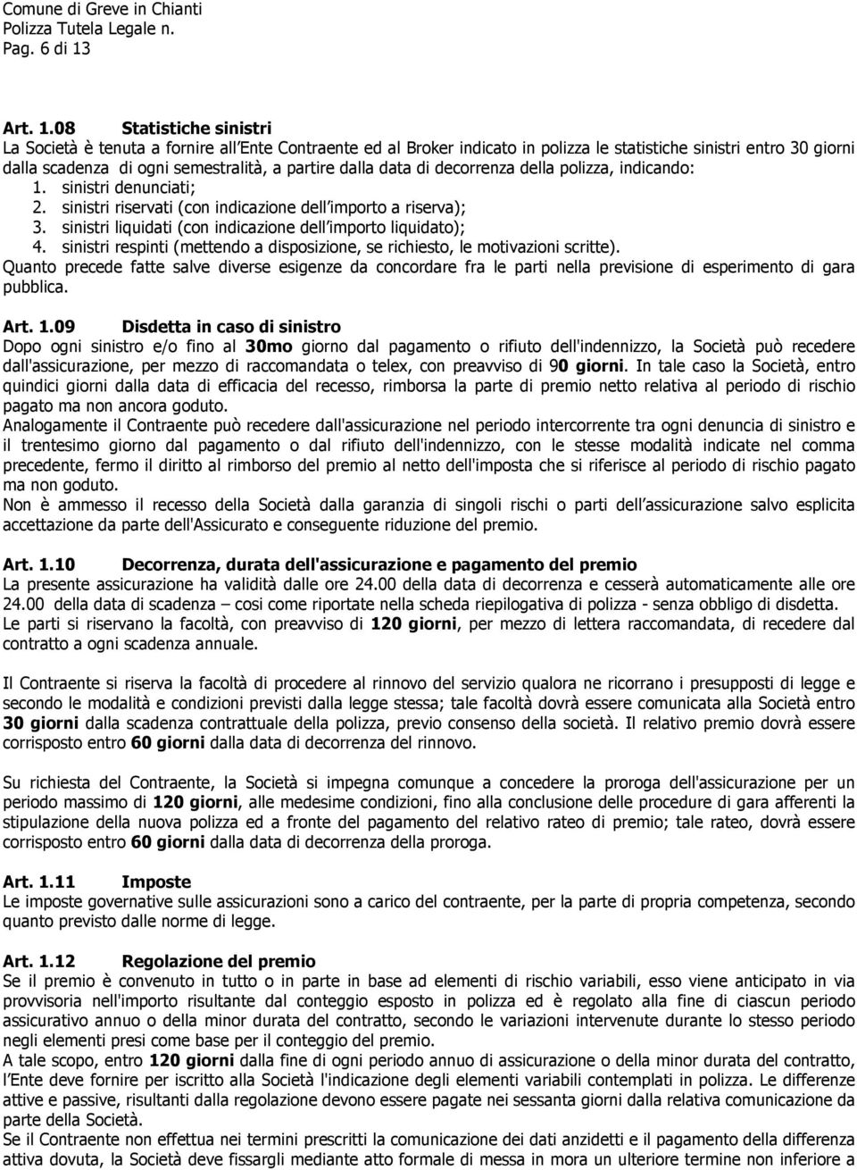 08 Statistiche sinistri La Società è tenuta a fornire all Ente Contraente ed al Broker indicato in polizza le statistiche sinistri entro 30 giorni dalla scadenza di ogni semestralità, a partire dalla