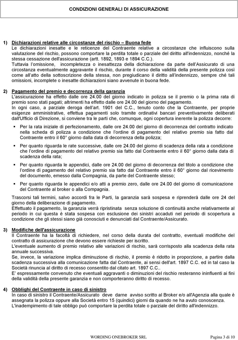 Tuttavia l omissione, incompletezza o inesattezza della dichiarazione da parte dell Assicurato di una circostanza eventualmente aggravante il rischio, durante il corso della validità della presente