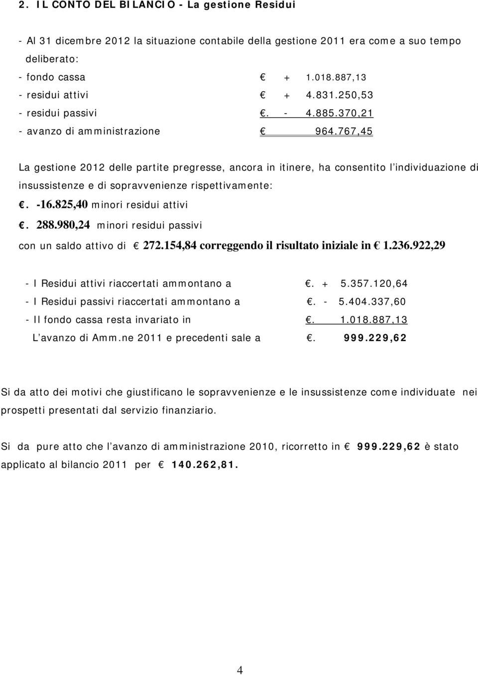 767,45 La gestione 2012 delle partite pregresse, ancora in itinere, ha consentito l individuazione di insussistenze e di sopravvenienze rispettivamente:. -16.825,40 minori residui attivi. 288.