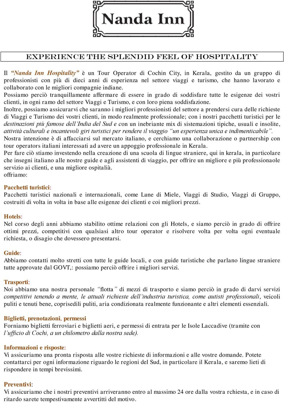 Possiamo perciò tranquillamente affermare di essere in grado di soddisfare tutte le esigenze dei vostri clienti, in ogni ramo del settore Viaggi e Turismo, e con loro piena soddisfazione.