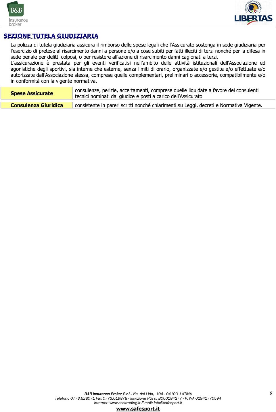 L assicurazione è prestata per gli eventi verificatisi nell ambito delle attività istituzionali dell Associazione ed agonistiche degli sportivi, sia interne che esterne, senza limiti di orario,