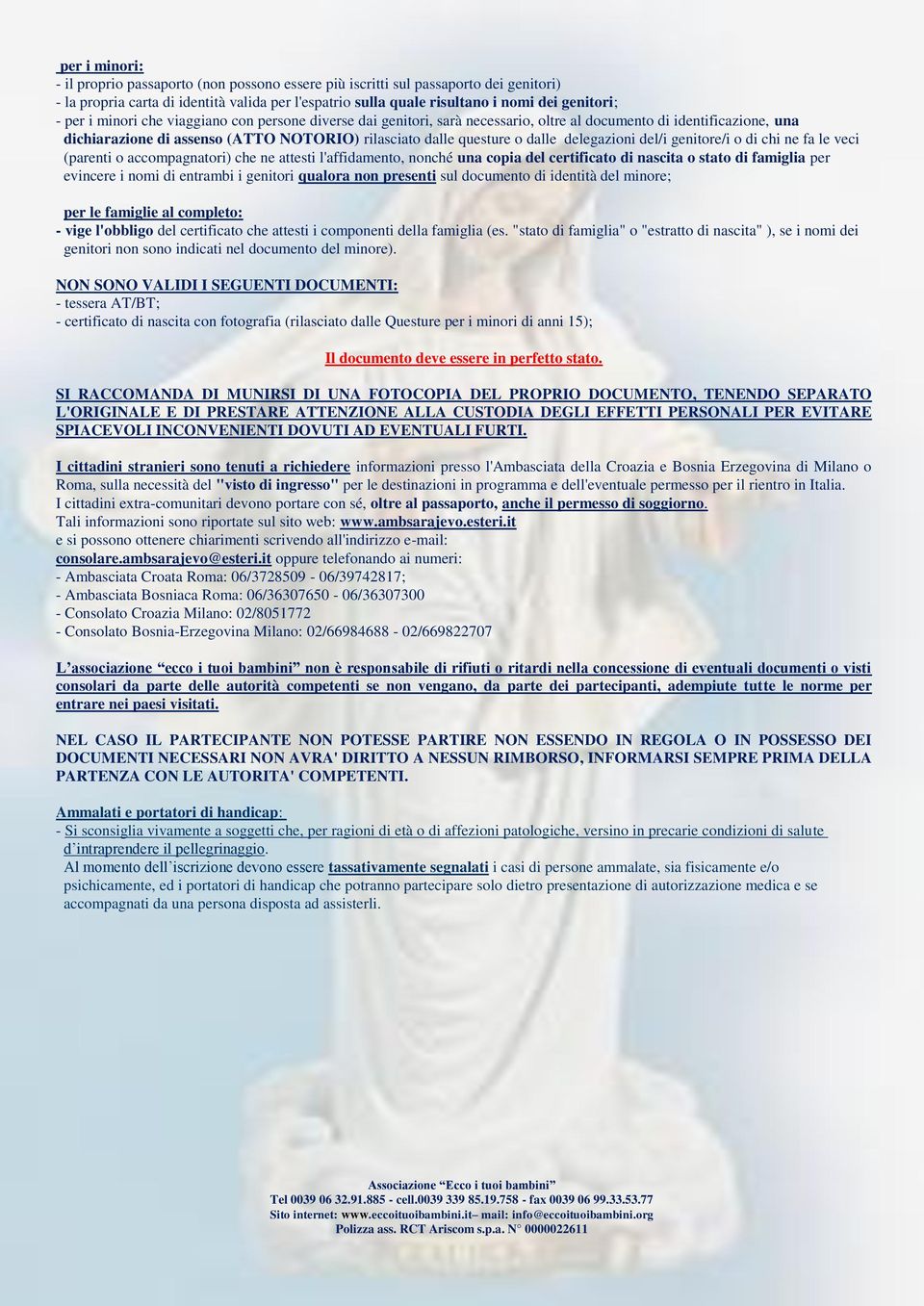 delegazioni del/i genitore/i o di chi ne fa le veci (parenti o accompagnatori) che ne attesti l'affidamento, nonché una copia del certificato di nascita o stato di famiglia per evincere i nomi di