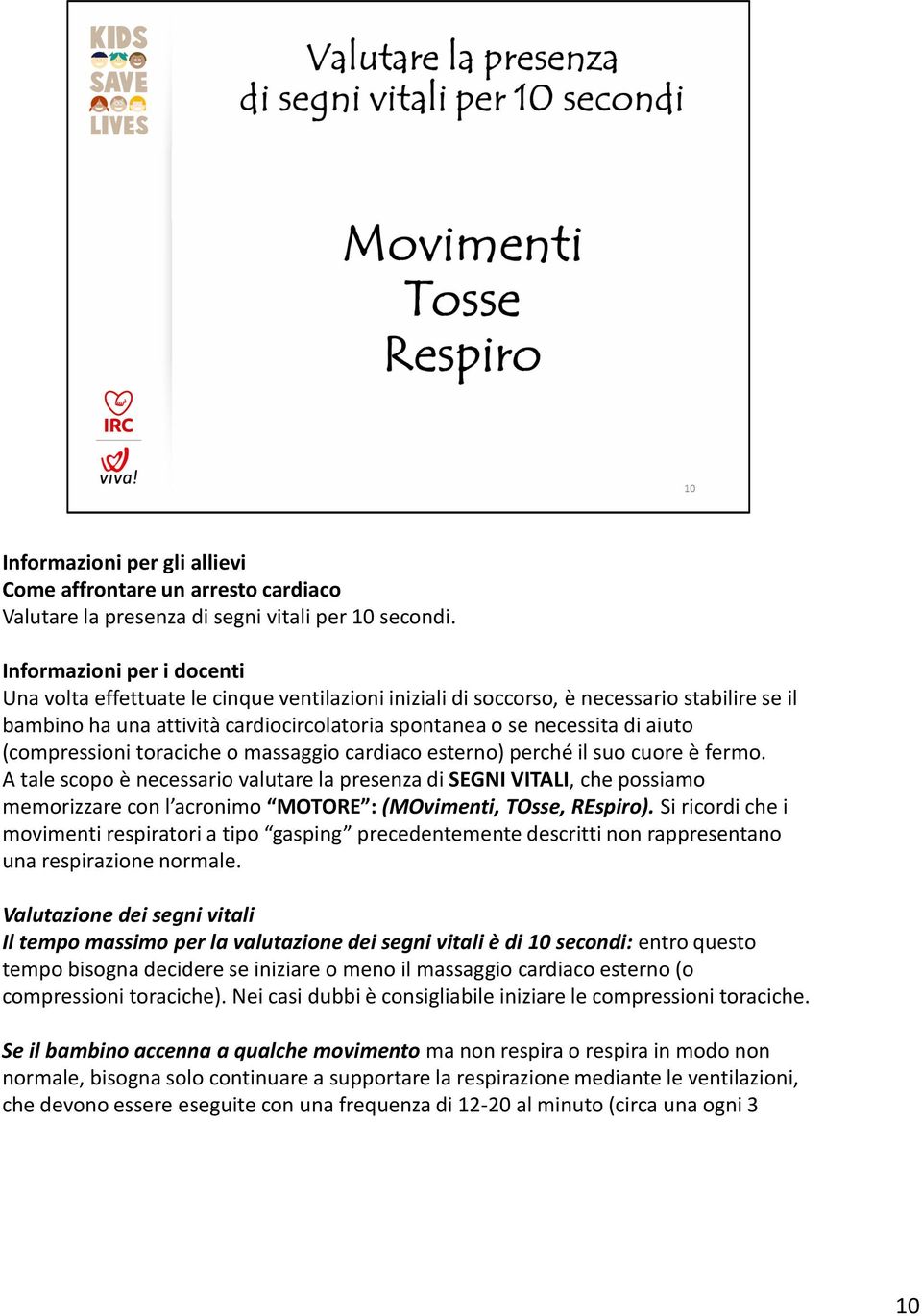 massaggio cardiaco esterno) perché il suo cuore è fermo. A tale scopo è necessario valutare la presenza di SEGNI VITALI, che possiamo memorizzare con l acronimo MOTORE : (MOvimenti, TOsse, REspiro).