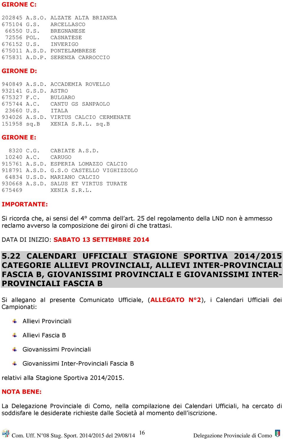 S.D. 10240 A.C. CARUGO 915761 A.S.D. ESPERIA LOMAZZO CALCIO 918791 A.S.D. G.S.O CASTELLO VIGHIZZOLO 64834 U.S.D. MARIANO CALCIO 930668 A.S.D. SALUS ET VIRTUS TURATE 675469 XENIA S.R.L. IMPORTANTE: Si ricorda che, ai sensi del 4 comma dell art.