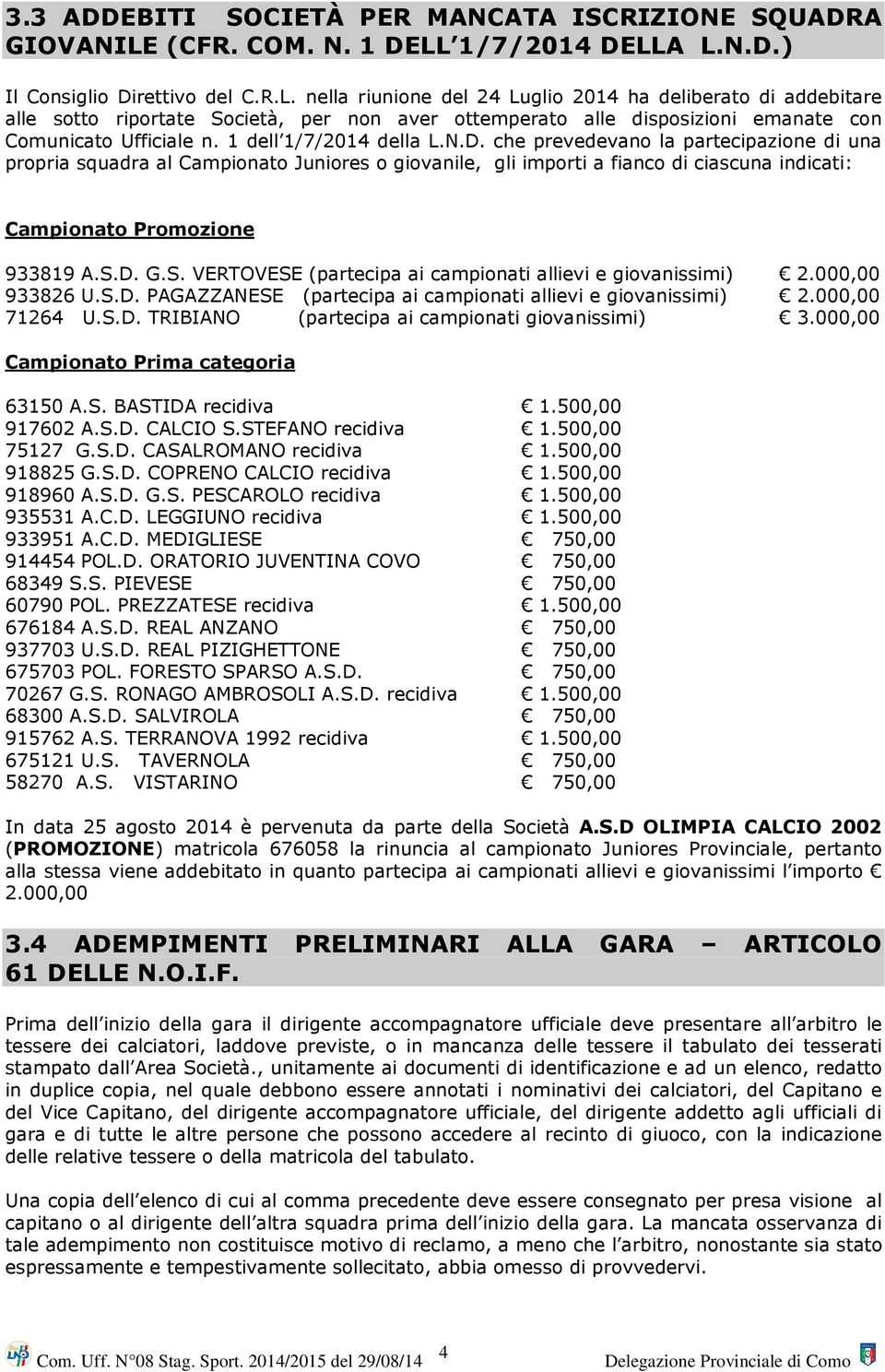 1 dell 1/7/2014 della L.N.D. che prevedevano la partecipazione di una propria squadra al Campionato Juniores o giovanile, gli importi a fianco di ciascuna indicati: Campionato Promozione 933819 A.S.D. G.