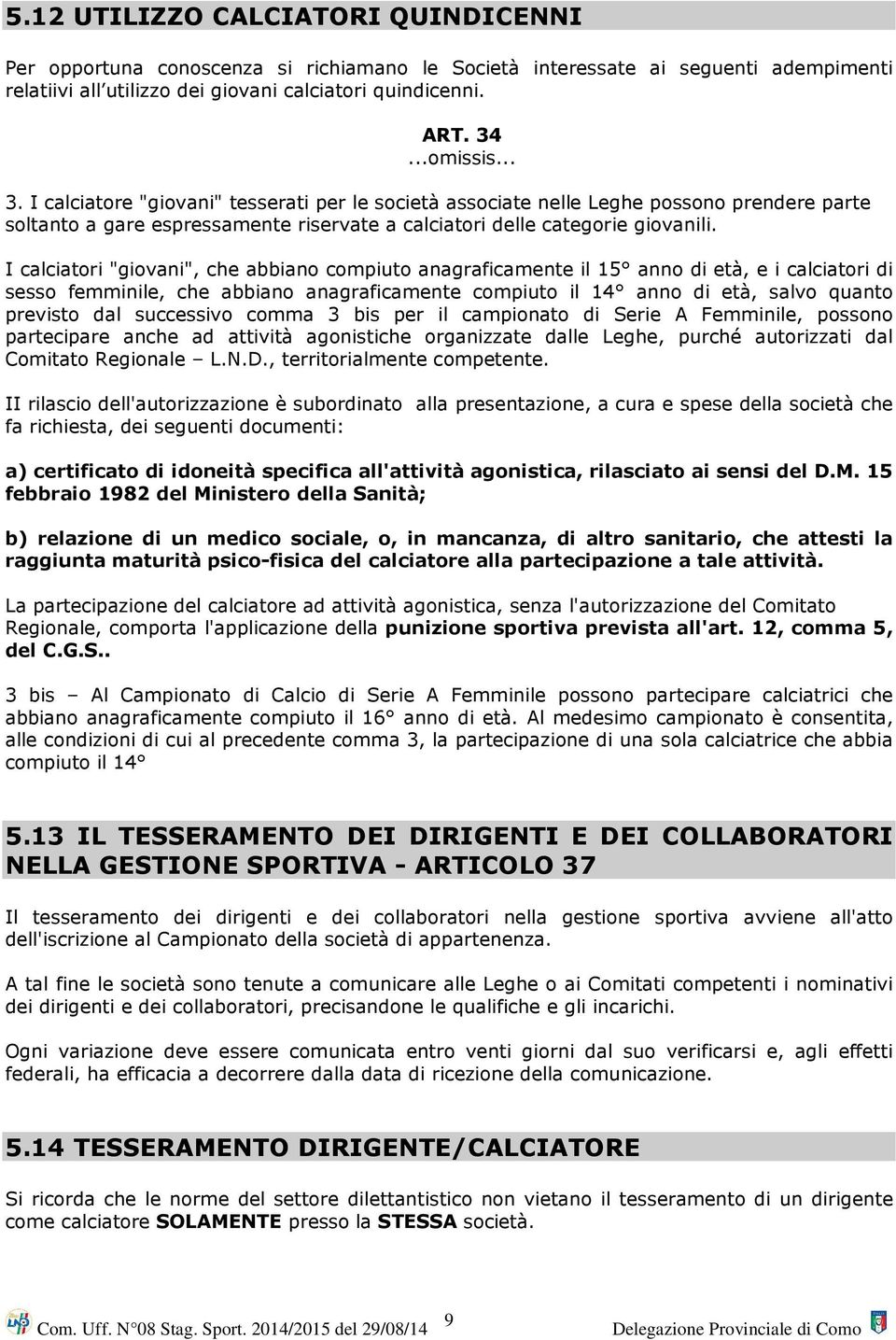 I calciatori "giovani", che abbiano compiuto anagraficamente il 15 anno di età, e i calciatori di sesso femminile, che abbiano anagraficamente compiuto il 14 anno di età, salvo quanto previsto dal