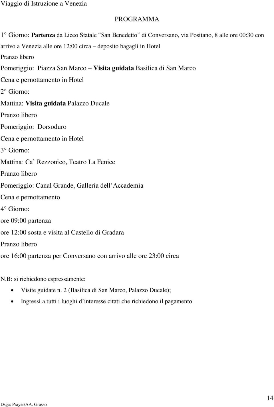 Dorsoduro Cena e pernottamento in Hotel 3 Giorno: Mattina: Ca Rezzonico, Teatro La Fenice Pranzo libero Pomeriggio: Canal Grande, Galleria dell Accademia Cena e pernottamento 4 Giorno: ore 09:00