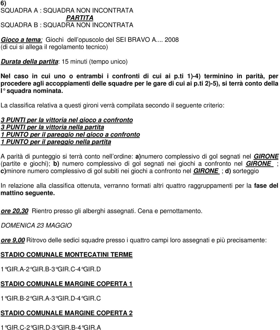 ti 1)-4) terminino in parità, per procedere agli accoppiamenti delle squadre per le gare di cui ai p.ti 2)-5), si terrà conto della I squadra nominata.