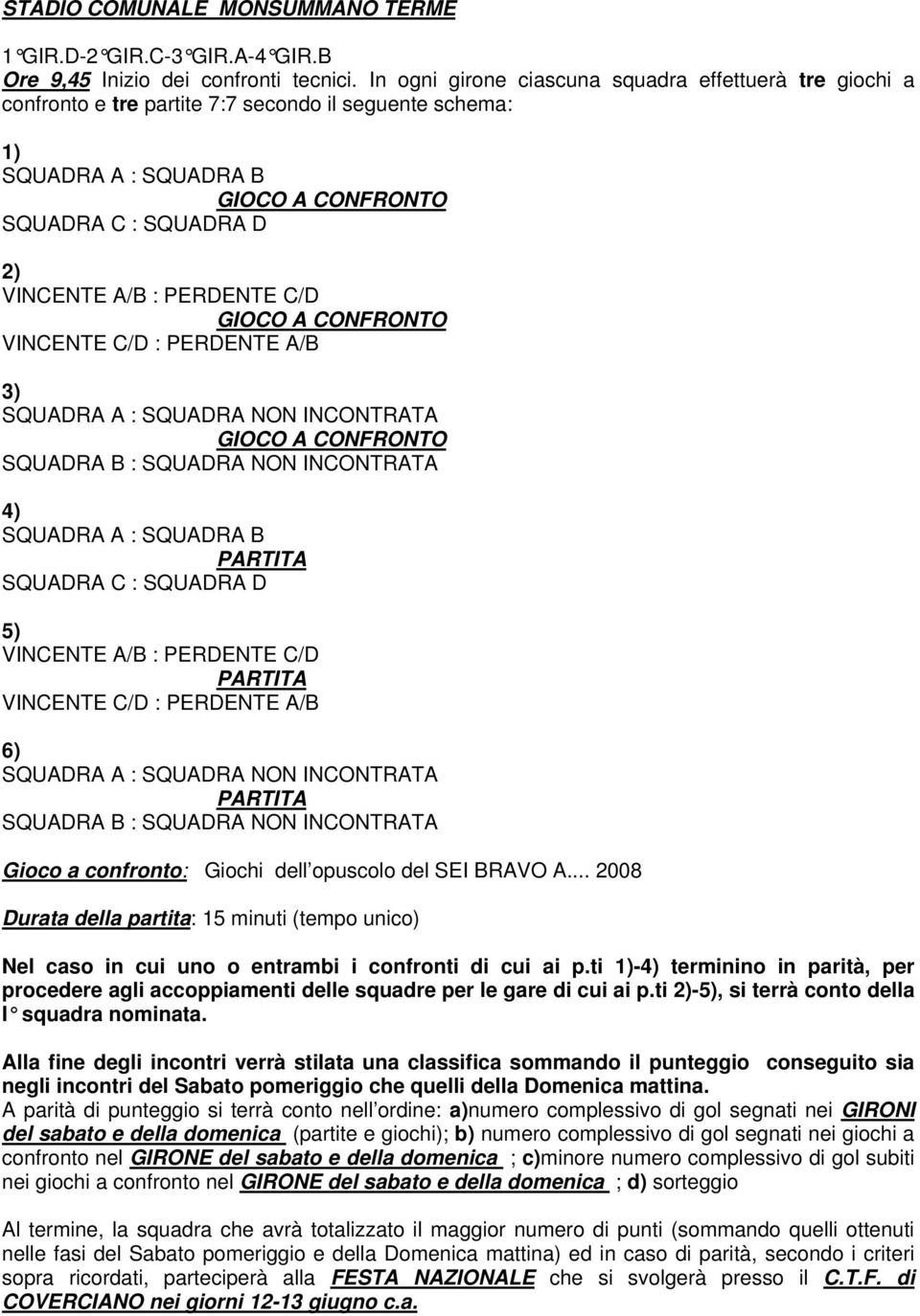 PERDENTE C/D GIOCO A CONFRONTO VINCENTE C/D : PERDENTE A/B 3) SQUADRA A : SQUADRA NON INCONTRATA GIOCO A CONFRONTO SQUADRA B : SQUADRA NON INCONTRATA 4) SQUADRA A : SQUADRA B PARTITA SQUADRA C :