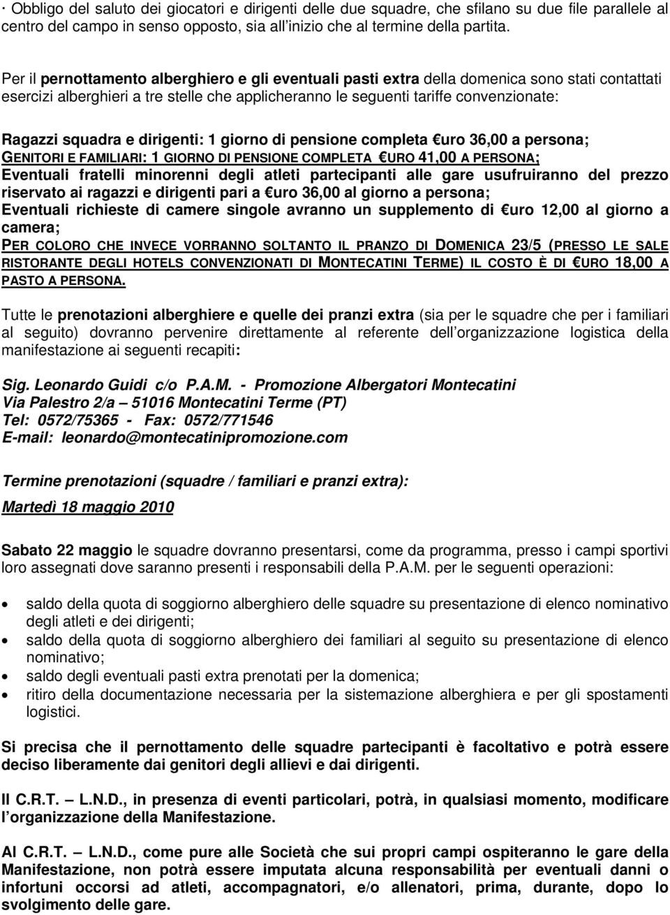 squadra e dirigenti: 1 giorno di pensione completa uro 36,00 a persona; GENITORI E FAMILIARI: 1 GIORNO DI PENSIONE COMPLETA URO 41,00 A PERSONA; Eventuali fratelli minorenni degli atleti partecipanti