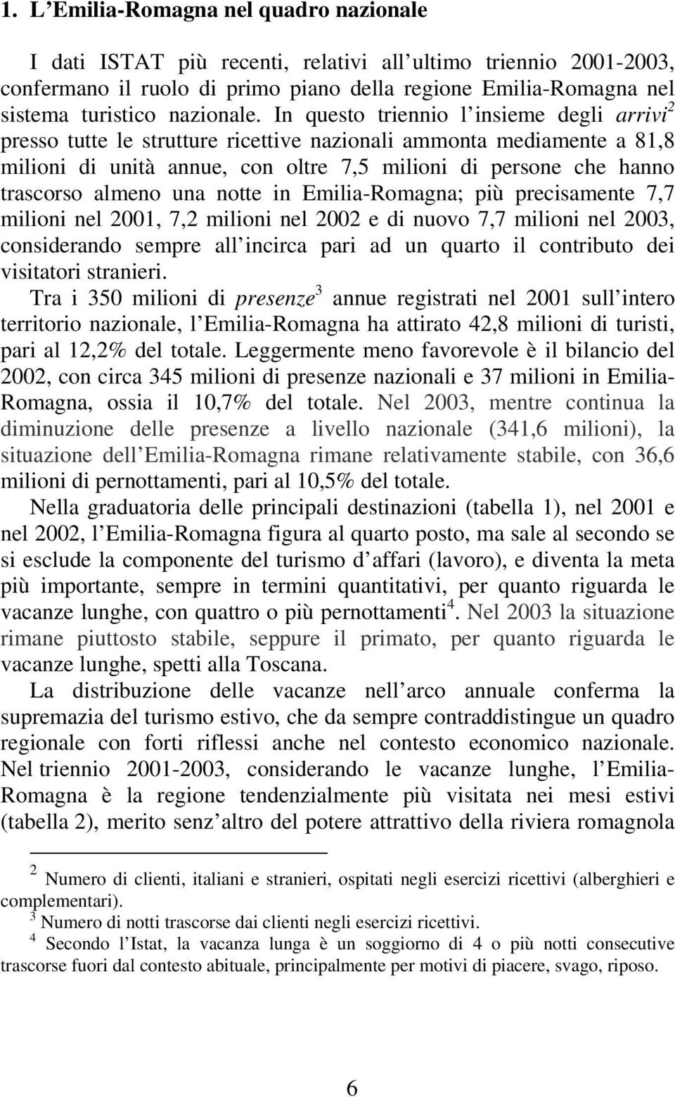 In questo triennio l insieme degli arrivi 2 presso tutte le strutture ricettive nazionali ammonta mediamente a 81,8 milioni di unità annue, con oltre 7,5 milioni di persone che hanno trascorso almeno