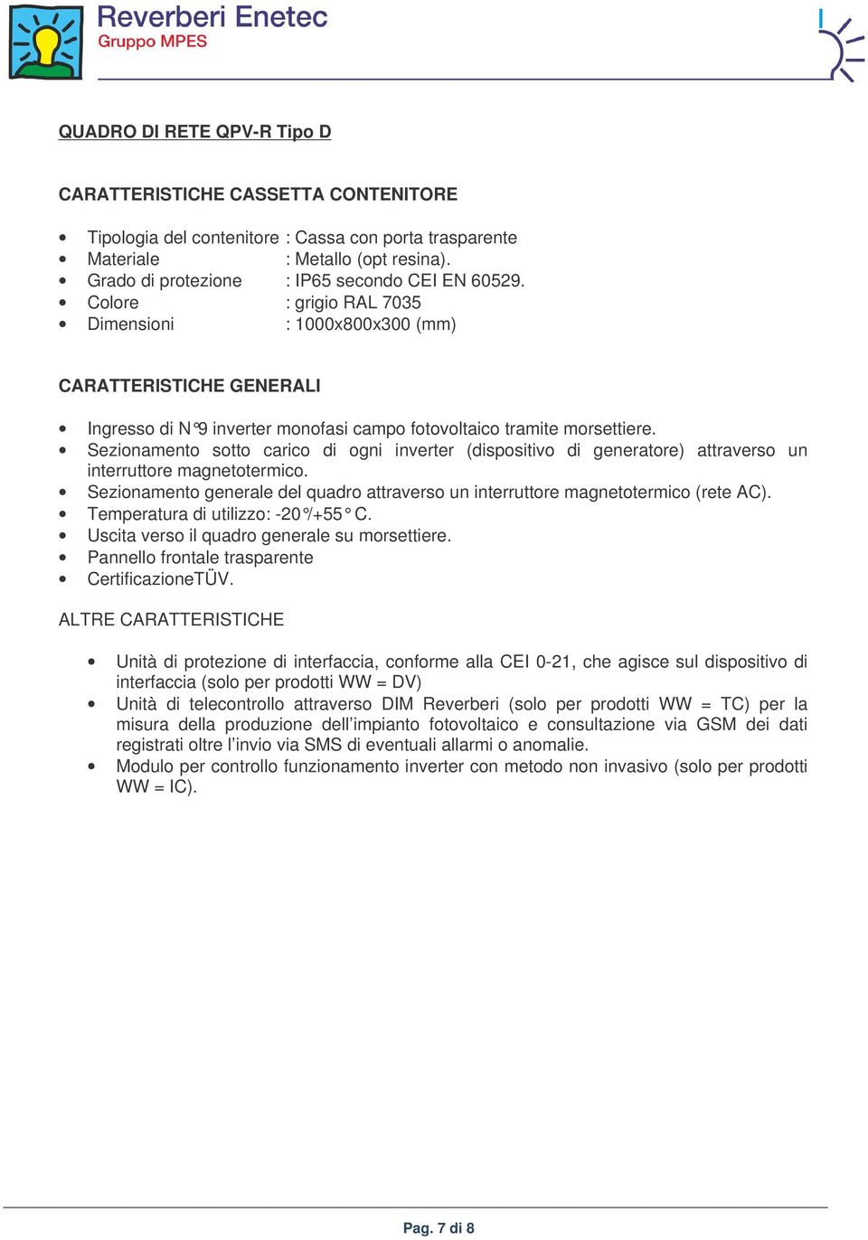 Colore : grigio RAL 7035 Dimensioni : 1000x800x300 (mm) CARATTERISTICHE GENERALI Ingresso di N 9 inverter monofasi campo fotovoltaico tramite morsettiere.