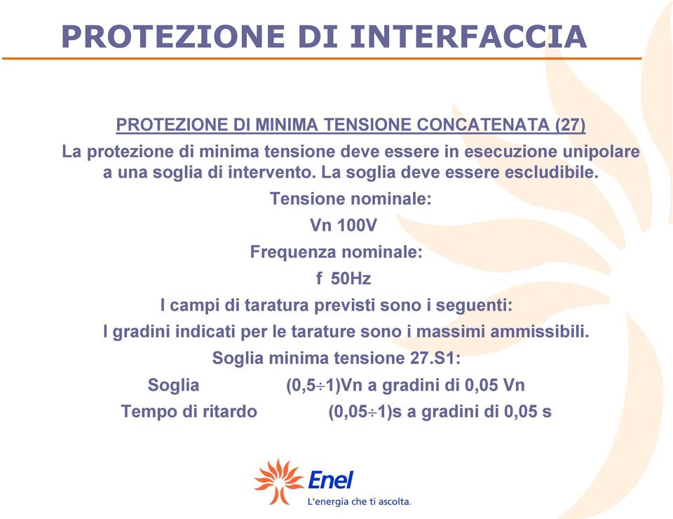 Tensione nominale: Vn 100V Frequenza nominale: f 50Hz I campi di taratura previsti sono i seguenti: I gradini