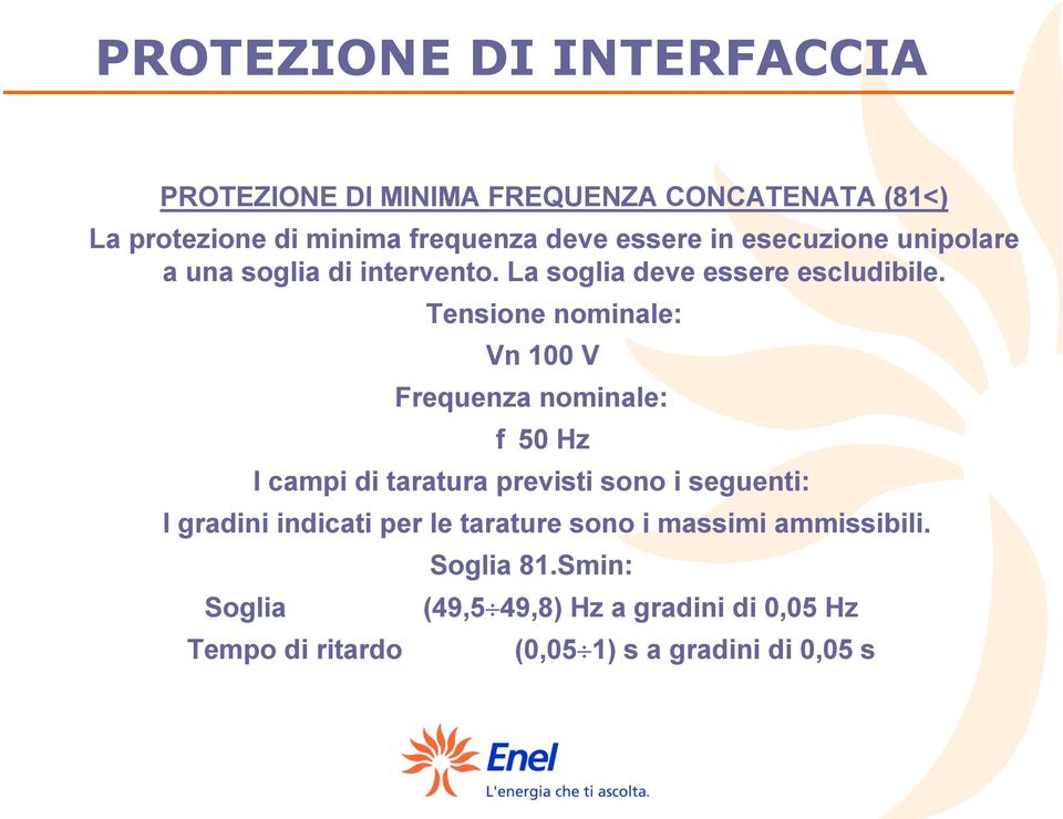 Tensione nominale: Vn 100 V Frequenza nominale: f 50 Hz I campi di taratura previsti sono i seguenti: I gradini