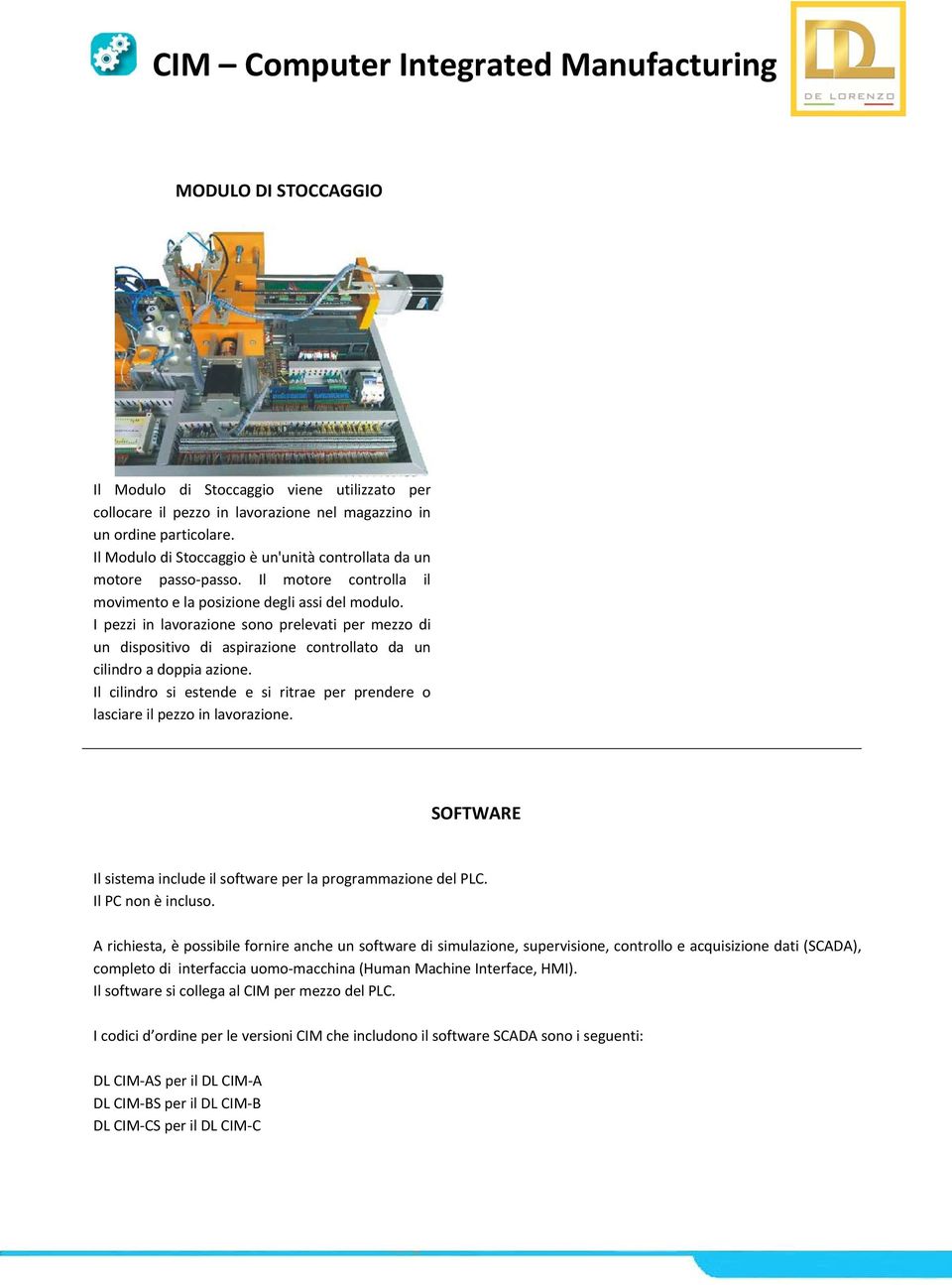 I pezzi in lavorazione sono prelevati per mezzo di un dispositivo di aspirazione controllato da un cilindro a doppia azione.