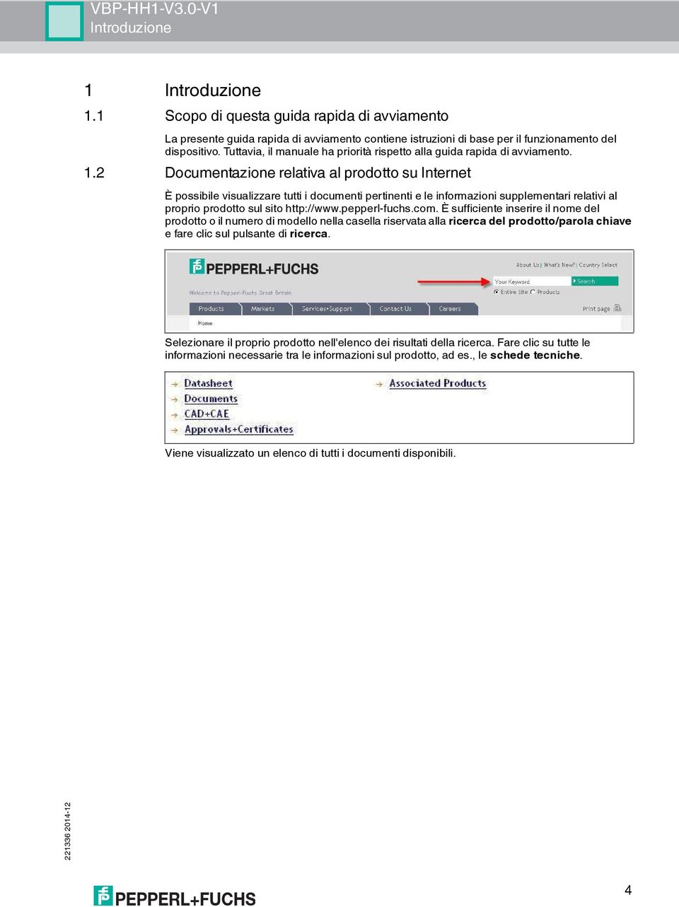 2 Documentazione relativa al prodotto su Internet È possibile visualizzare tutti i documenti pertinenti e le informazioni supplementari relativi al proprio prodotto sul sito http://www.pepperl-fuchs.