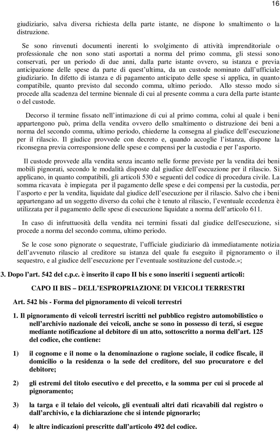 anni, dalla parte istante ovvero, su istanza e previa anticipazione delle spese da parte di quest ultima, da un custode nominato dall ufficiale giudiziario.