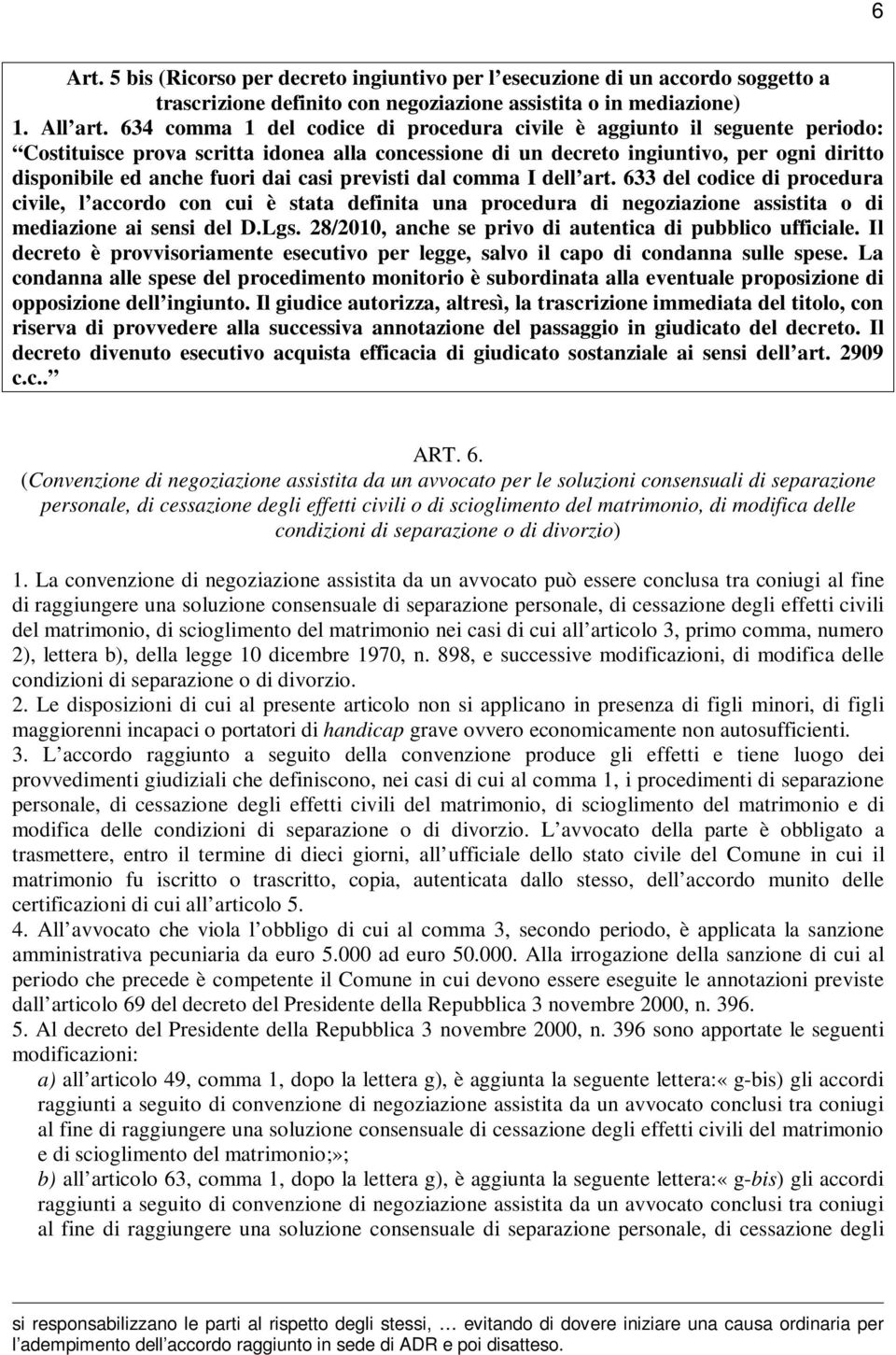 casi previsti dal comma I dell art. 633 del codice di procedura civile, l accordo con cui è stata definita una procedura di negoziazione assistita o di mediazione ai sensi del D.Lgs.