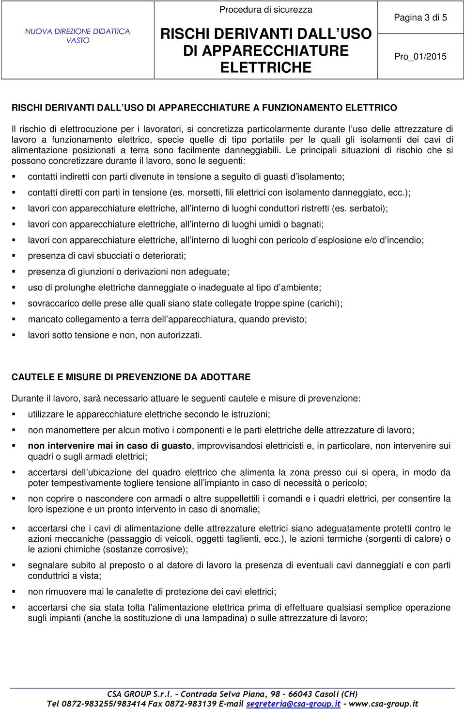 Le principali situazioni di rischio che si possono concretizzare durante il lavoro, sono le seguenti: contatti indiretti con parti divenute in tensione a seguito di guasti d isolamento; contatti