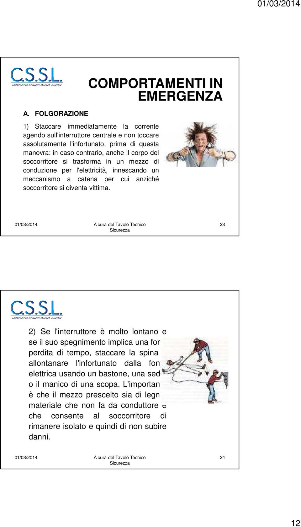 23 2) Se l'interruttore è molto lontano e se il suo spegnimento implica una forte perdita di tempo, staccare la spina e allontanare l'infortunato dalla fonte elettrica usando un bastone, una