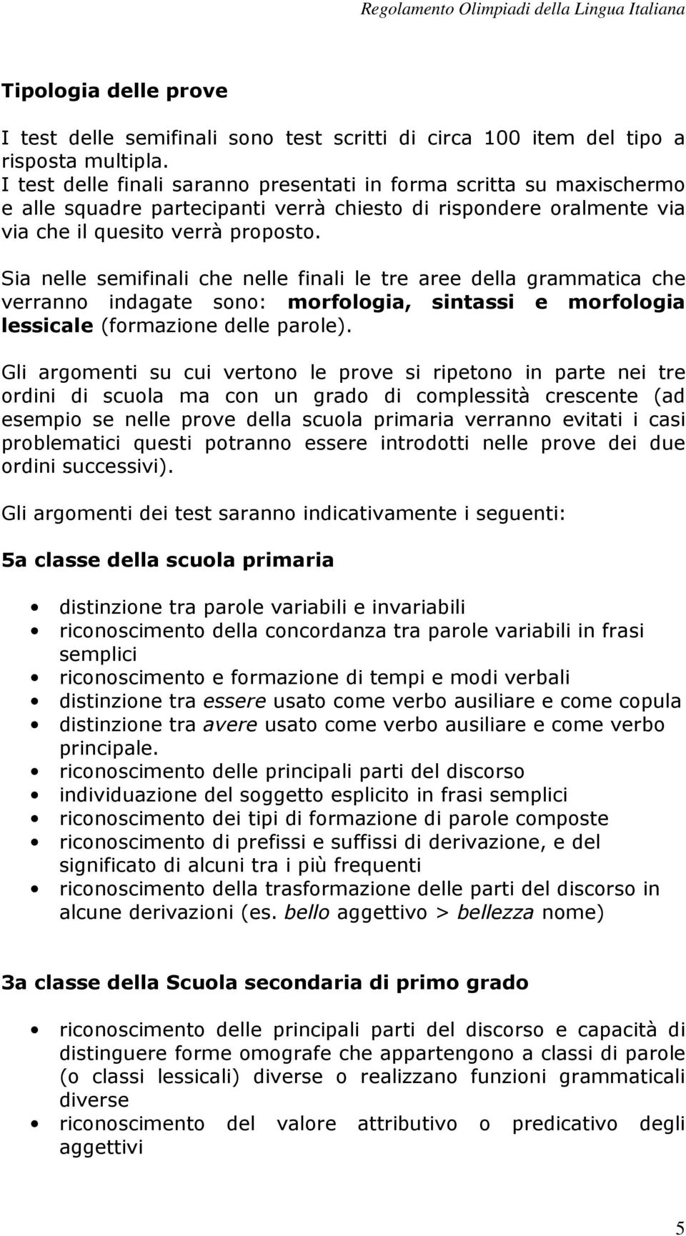 Sia nelle semifinali che nelle finali le tre aree della grammatica che verranno indagate sono: morfologia, sintassi e morfologia lessicale (formazione delle parole).