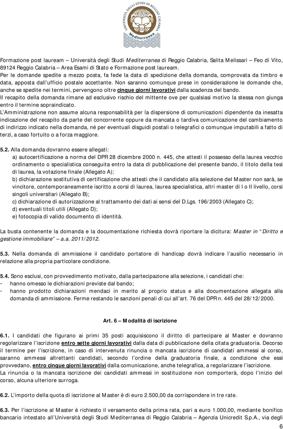 Non saranno comunque prese in considerazione le domande che, anche se spedite nei termini, pervengono oltre cinque giorni lavorativi dalla scadenza del bando.