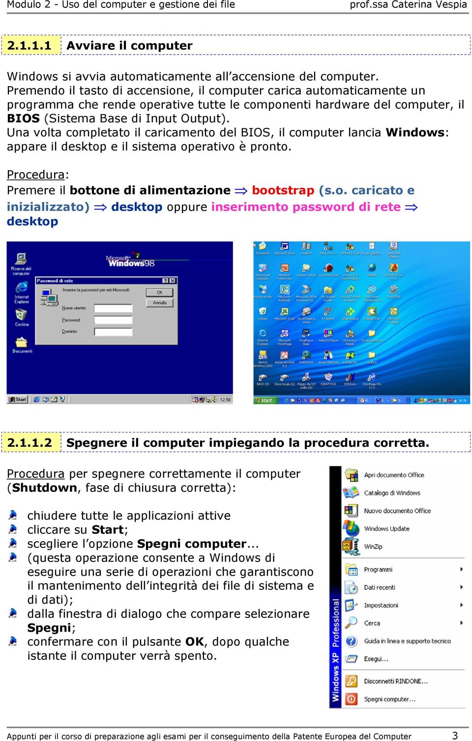 Una volta completato il caricamento del BIOS, il computer lancia Windows: appare il desktop e il sistema operativo è pronto. Procedura: Premere il bottone di alimentazione bootstrap (s.o. caricato e inizializzato) desktop oppure inserimento password di rete desktop 2.