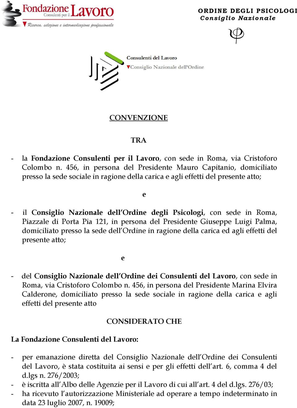 con sede in Roma, Piazzale di Porta Pia 121, in persona del Presidente Giuseppe Luigi Palma, domiciliato presso la sede dell Ordine in ragione della carica ed agli effetti del presente atto; e - del