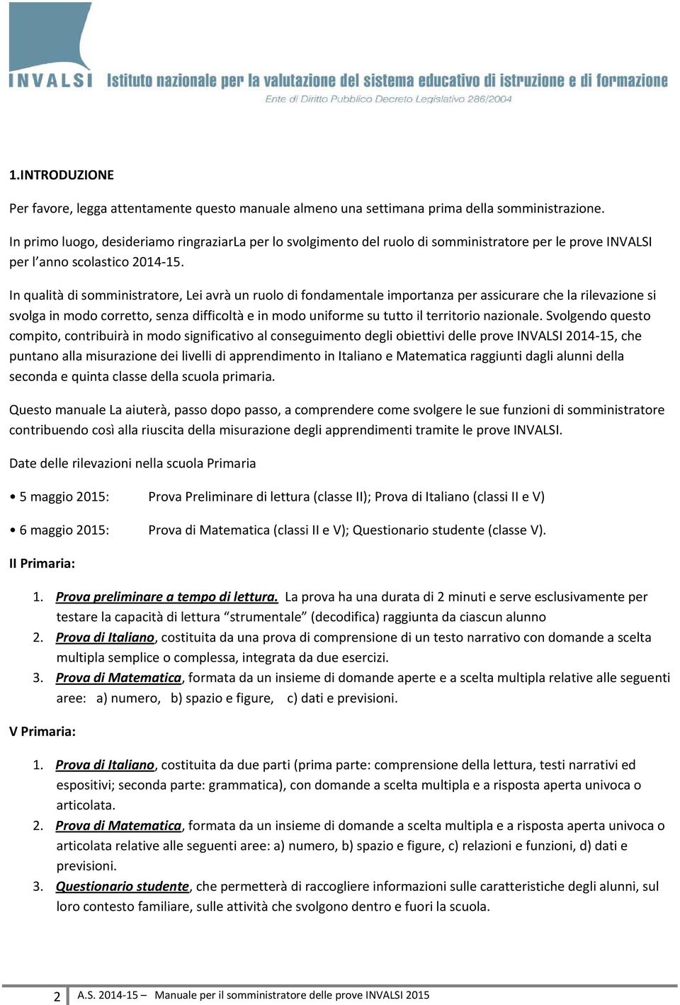 In qualità di somministratore, Lei avrà un ruolo di fondamentale importanza per assicurare che la rilevazione si svolga in modo corretto, senza difficoltà e in modo uniforme su tutto il territorio