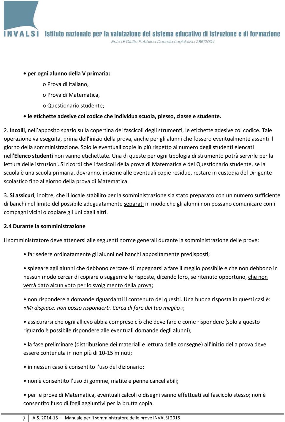 Tale operazione va eseguita, prima dell inizio della prova, anche per gli alunni che fossero eventualmente assenti il giorno della somministrazione.