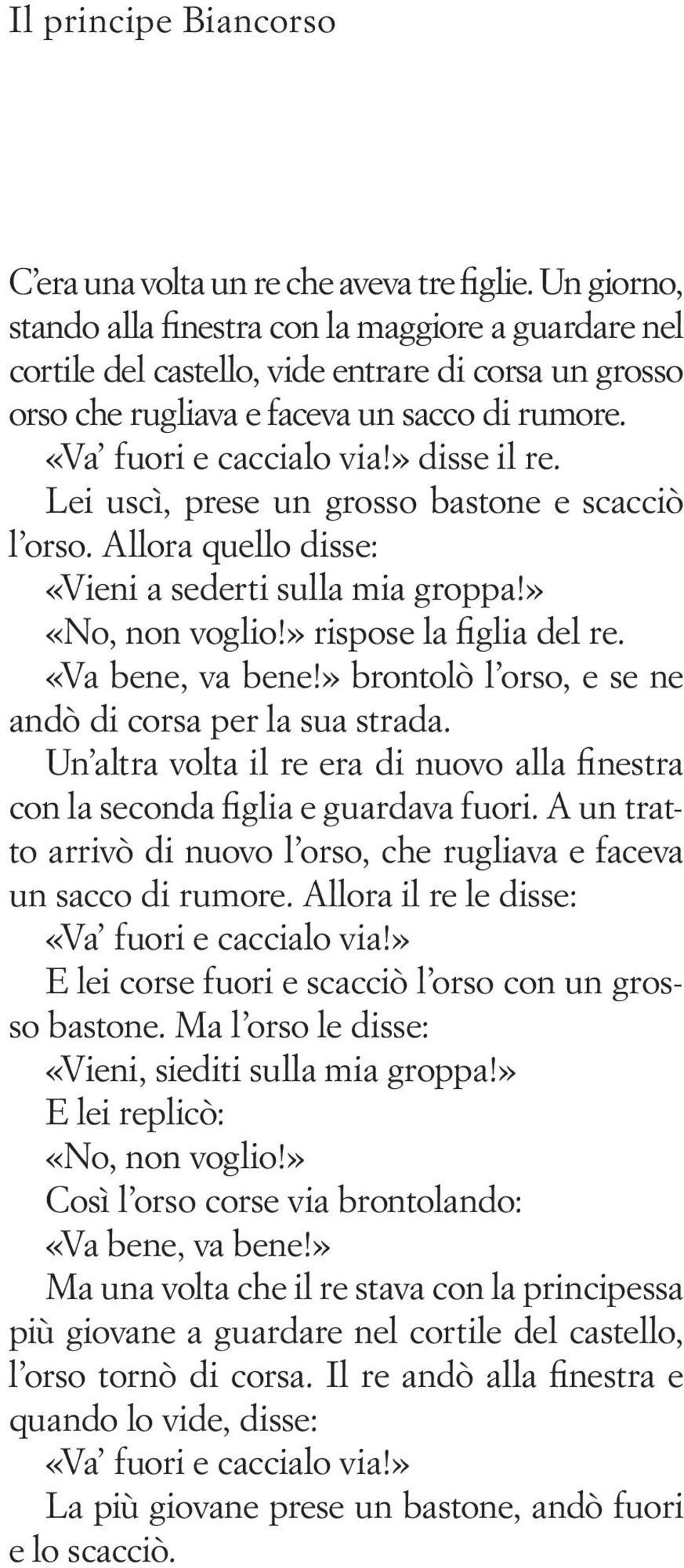 » disse il re. Lei uscì, prese un grosso bastone e scacciò l orso. Allora quello disse: «Vieni a sederti sulla mia groppa!» «No, non voglio!» rispose la figlia del re. «Va bene, va bene!