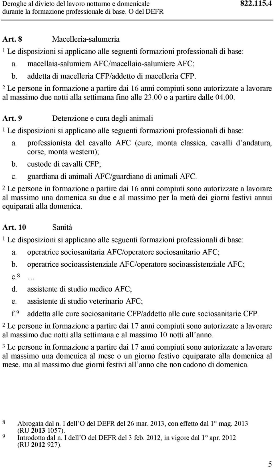 00 o a partire dalle 04.00. Art. 9 Detenzione e cura degli animali a. professionista del cavallo AFC (cure, monta classica, cavalli d andatura, corse, monta western); b. custode di cavalli CFP; c.