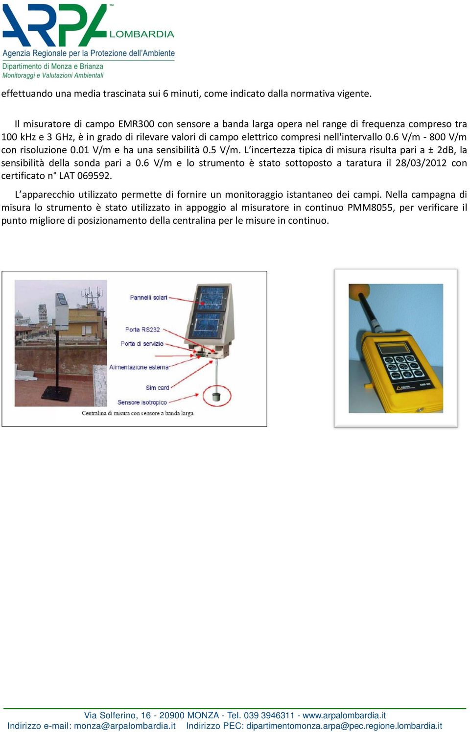 6 V/m - 800 V/m con risoluzione 0.01 V/m e ha una sensibilità 0.5 V/m. L incertezza tipica di misura risulta pari a ± 2dB, la sensibilità della sonda pari a 0.