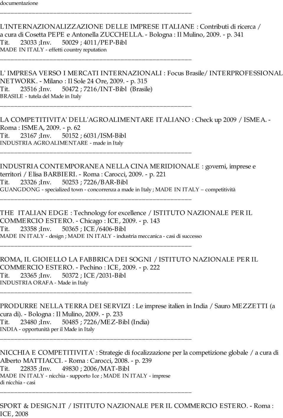 23516 ;Inv. 50472 ; 7216/INT-Bibl (Brasile) BRASILE - tutela del Made in Italy LA COMPETITIVITA' DELL'AGROALIMENTARE ITALIANO : Check up 2009 / ISMEA. - Roma : ISMEA, 2009. - p. 62 Tit. 23167 ;Inv.