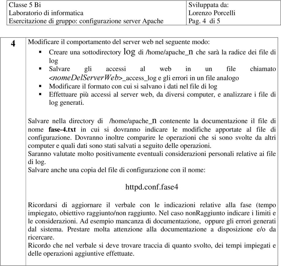 Dovranno inoltre comparire le operazioni che si sono svolte da altri computer e quali dati sono stati salvati a seguito delle operazioni.