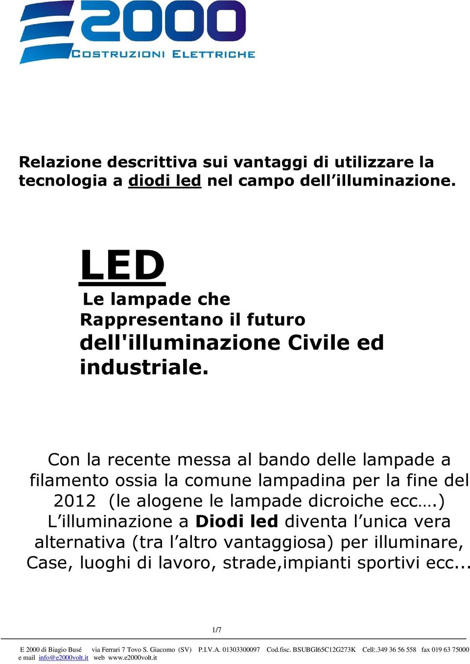 Con la recente messa al bando delle lampade a filamento ossia la comune lampadina per la fine del 2012 (le alogene le