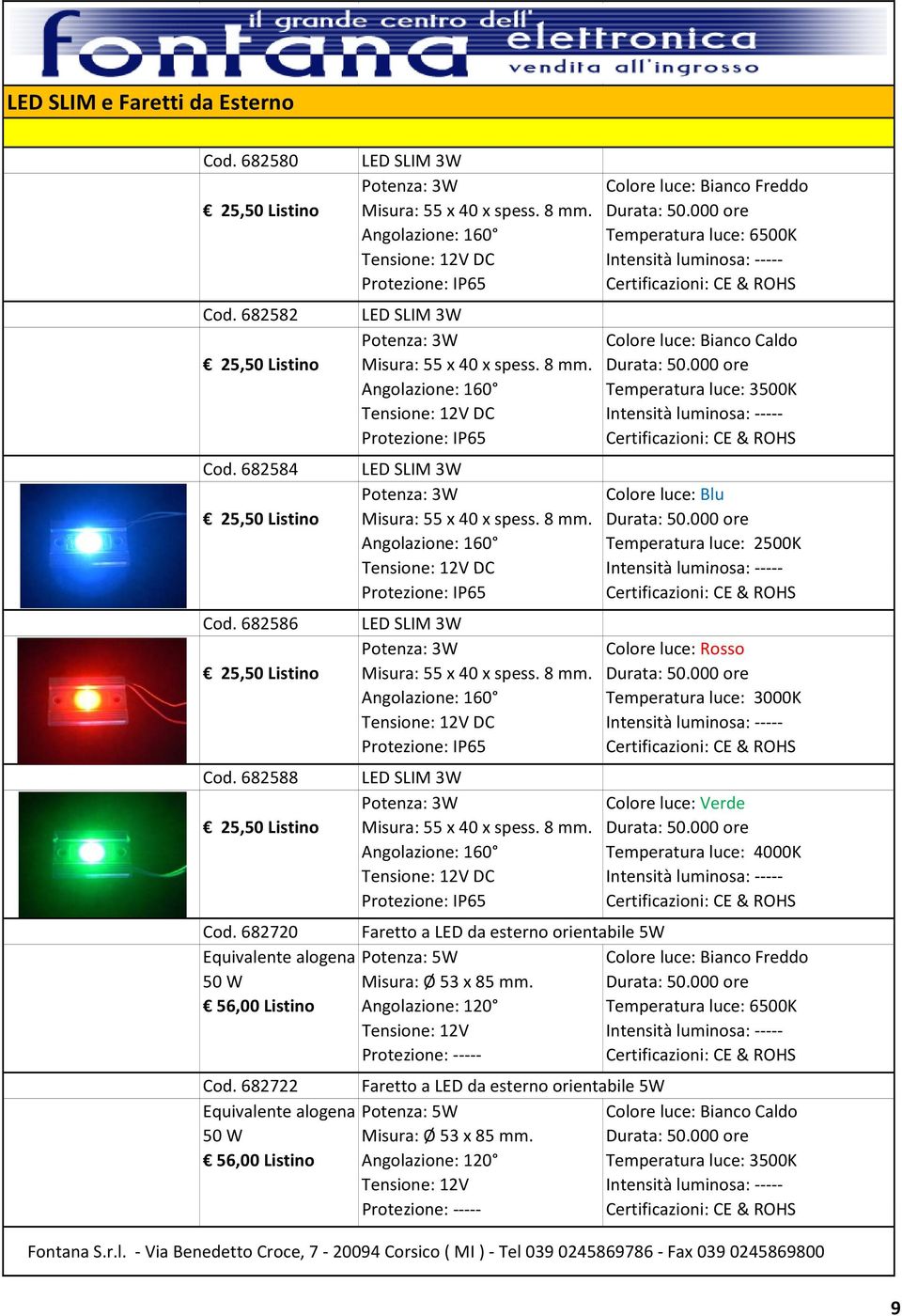 682584 LED SLIM 3W Potenza: 3W Colore luce: Blu 25,50 Listino Misura: 55 x 40 x spess. 8 mm. Angolazione: 160 Temperatura luce: 2500K Intensità luminosa: Cod.