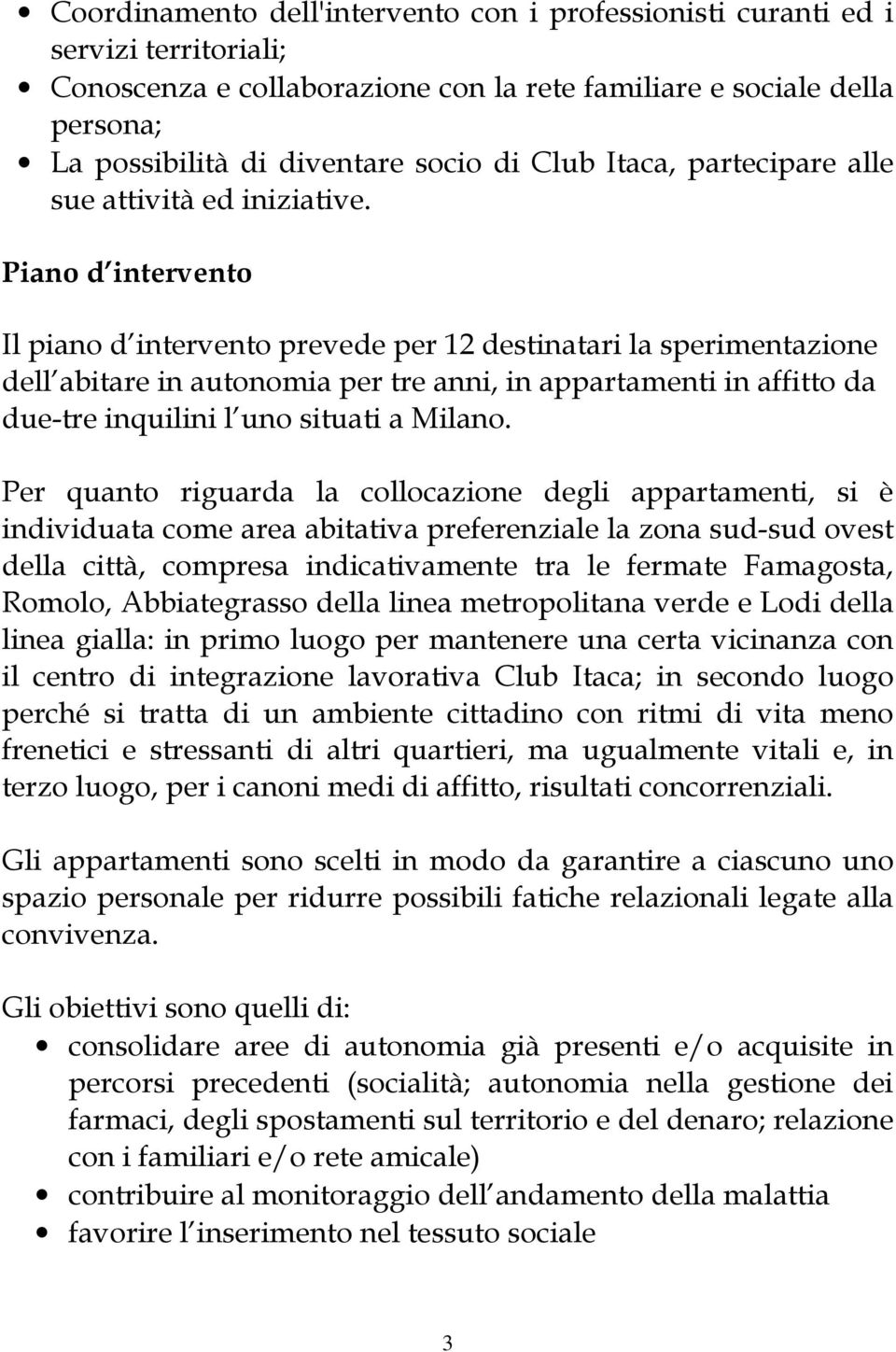 Piano d intervento Il piano d intervento prevede per 12 destinatari la sperimentazione dell abitare in autonomia per tre anni, in appartamenti in affitto da due-tre inquilini l uno situati a Milano.