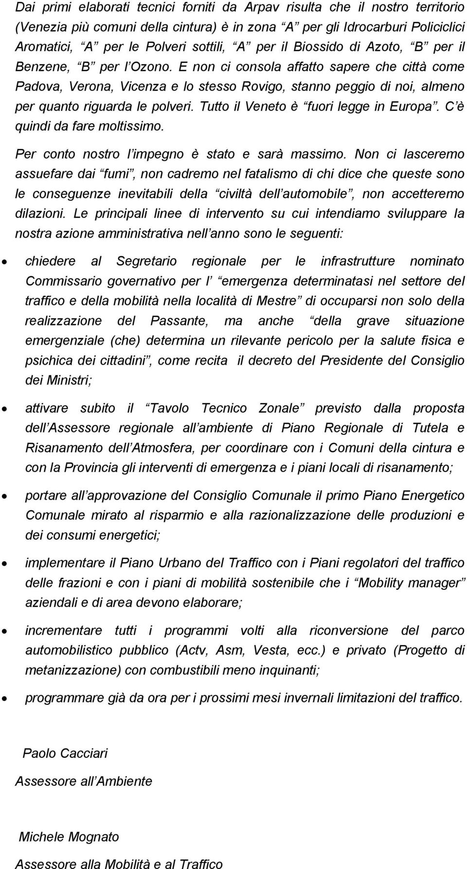 E non ci consola affatto sapere che città come Padova, Verona, Vicenza e lo stesso Rovigo, stanno peggio di noi, almeno per quanto riguarda le polveri. Tutto il Veneto è fuori legge in Europa.