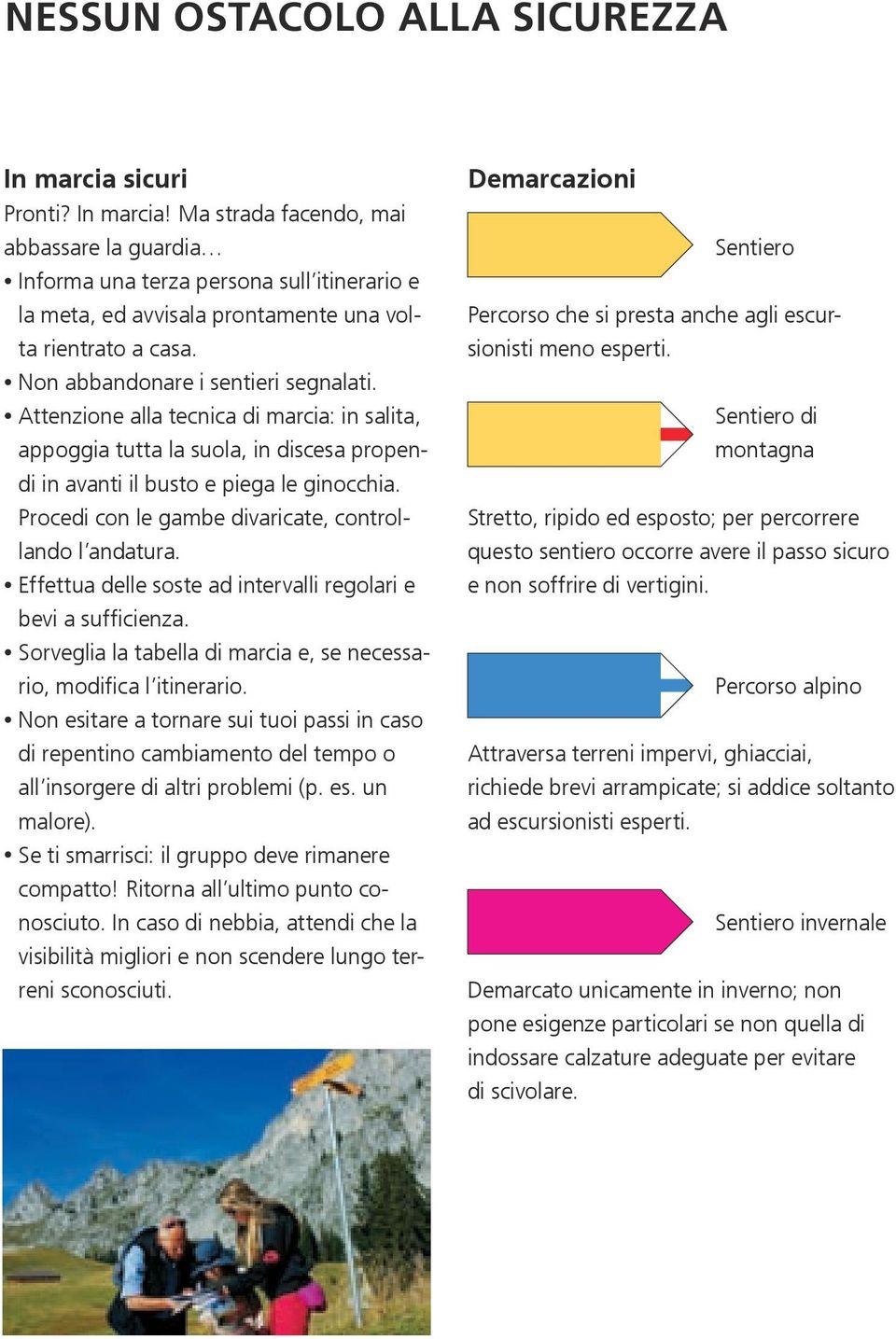 Procedi con le gambe divaricate, controllando l andatura. Effettua delle soste ad intervalli regolari e bevi a sufficienza. Sorveglia la tabella di marcia e, se necessario, modifica l itinerario.