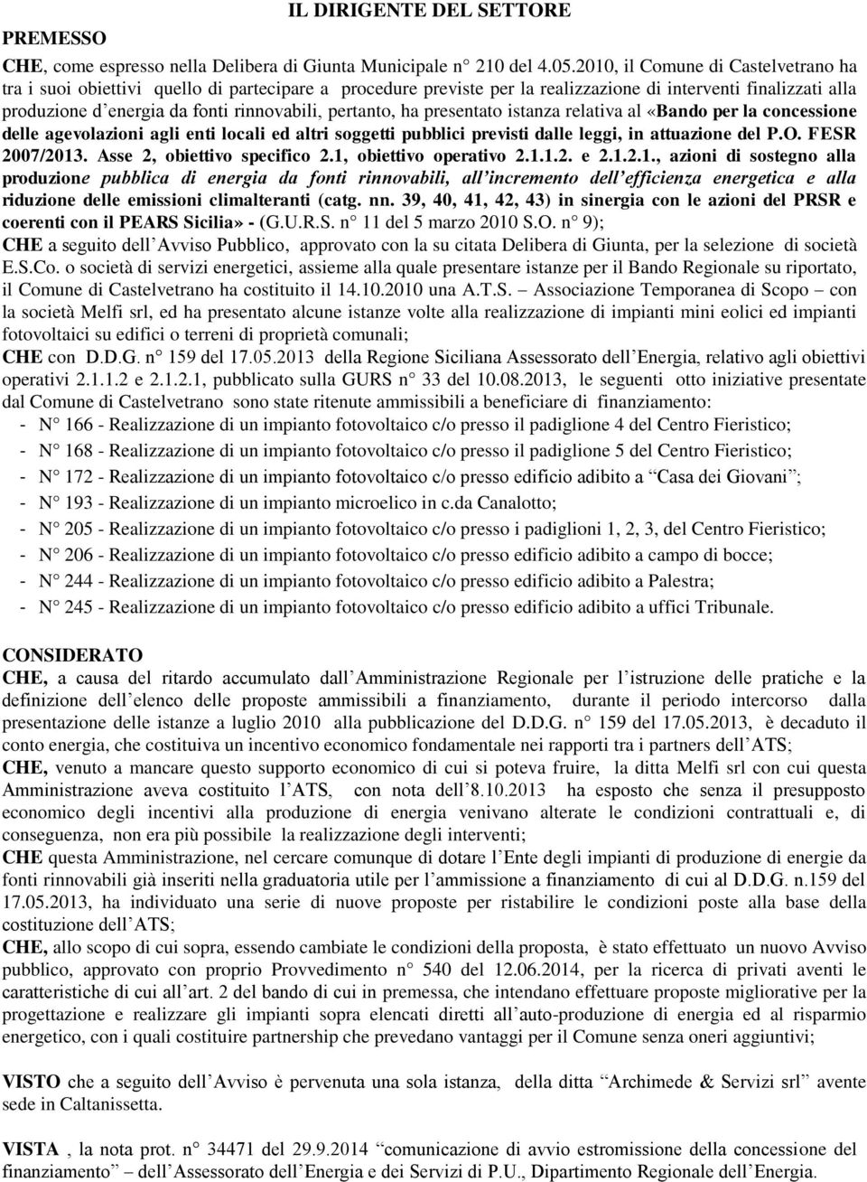 pertanto, ha presentato istanza relativa al «Bando per la concessione delle agevolazioni agli enti locali ed altri soggetti pubblici previsti dalle leggi, in attuazione del P.O. FESR 2007/2013.